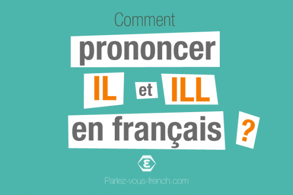 Commenet prononcer les lettres IL et ILL en français