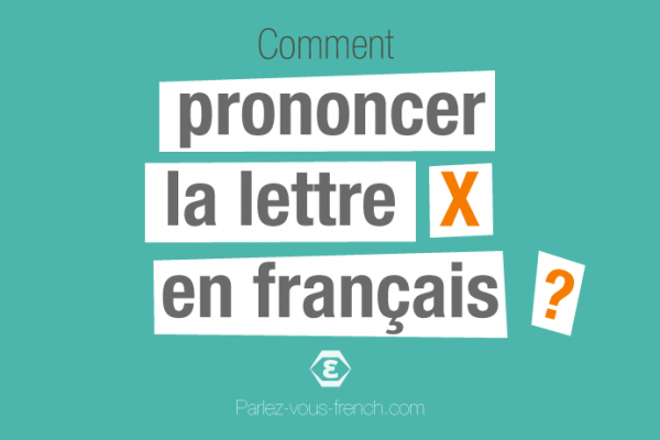 Comment prononcer la lettre X en français