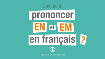 Comment prononcer les lettres EN et EM en français ?